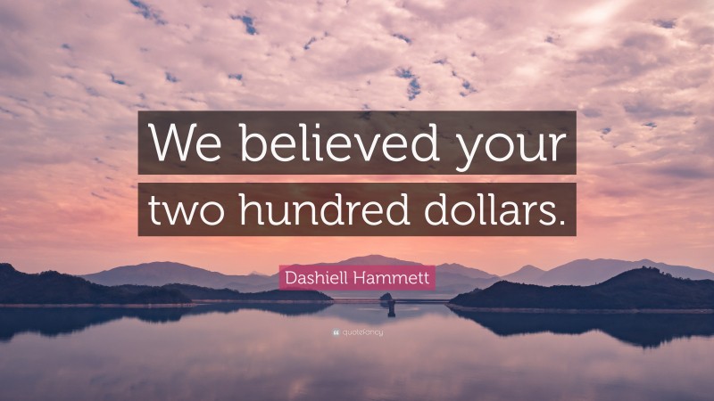 Dashiell Hammett Quote: “We believed your two hundred dollars.”