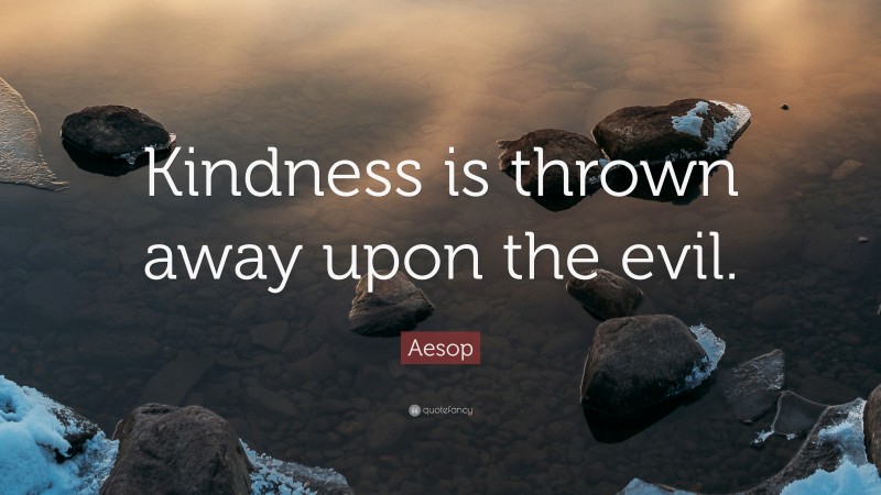 Aesop Quote: “Kindness is thrown away upon the evil.”