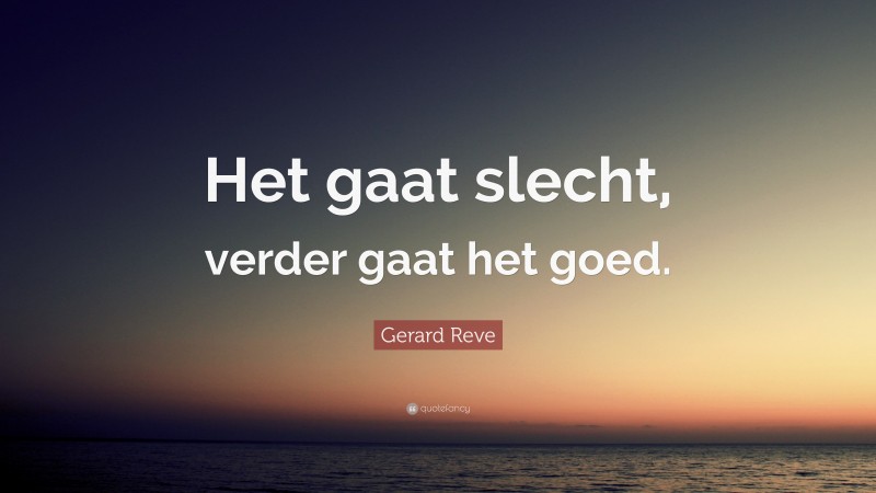 Gerard Reve Quote: “Het gaat slecht, verder gaat het goed.”