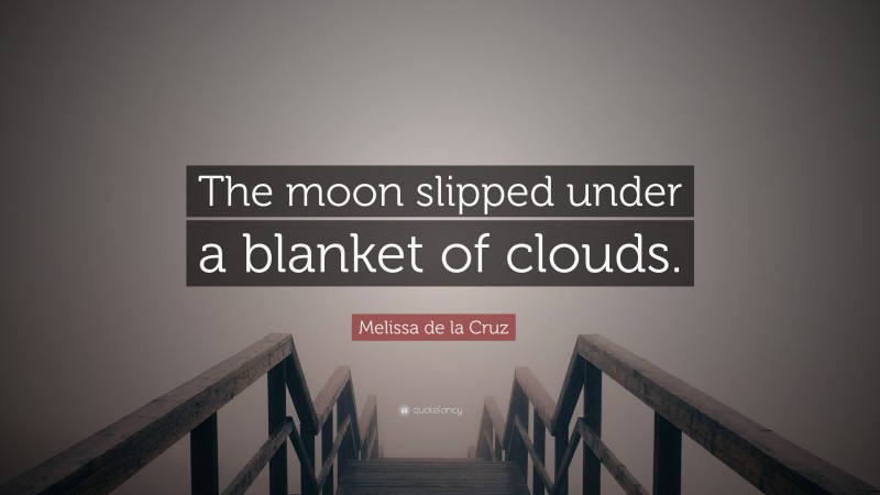 Melissa de la Cruz Quote: “The moon slipped under a blanket of clouds.”