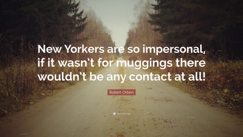 Robert Orben Quote: “New Yorkers are so impersonal, if it wasn’t for muggings there wouldn’t be any contact at all!”