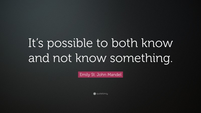 Emily St. John Mandel Quote: “It’s possible to both know and not know something.”