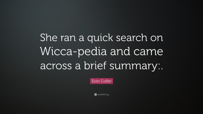 Eoin Colfer Quote: “She ran a quick search on Wicca-pedia and came across a brief summary:.”