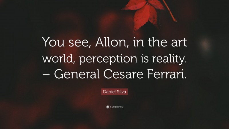 Daniel Silva Quote: “You see, Allon, in the art world, perception is reality. – General Cesare Ferrari.”