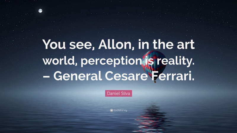 Daniel Silva Quote: “You see, Allon, in the art world, perception is reality. – General Cesare Ferrari.”