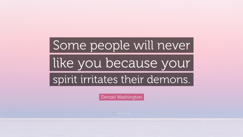 Denzel Washington Quote: “Some people will never like you because your spirit irritates their demons.”