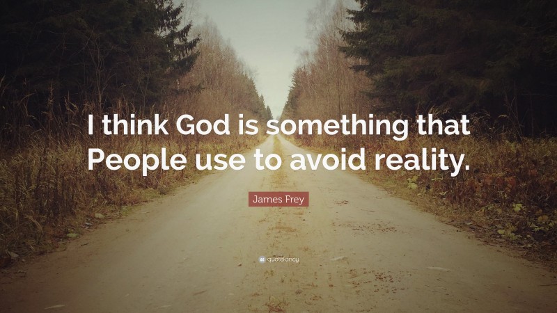 James Frey Quote: “I think God is something that People use to avoid reality.”
