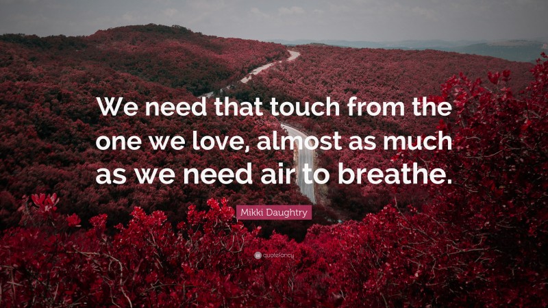 Mikki Daughtry Quote: “We need that touch from the one we love, almost as much as we need air to breathe.”