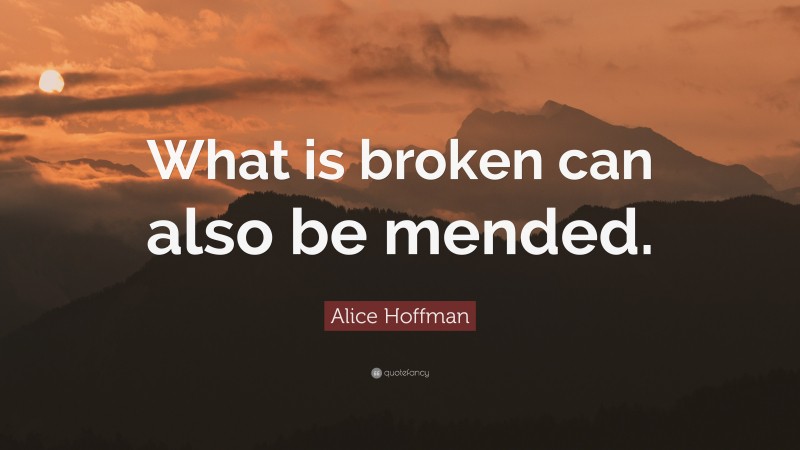 Alice Hoffman Quote: “What is broken can also be mended.”