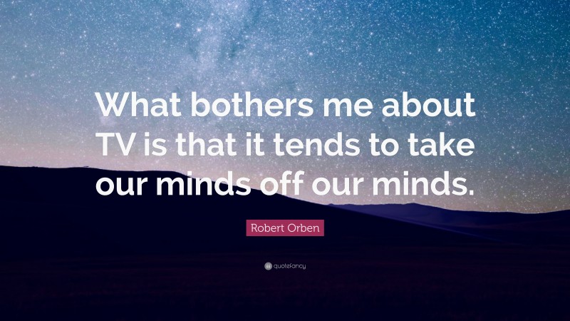 Robert Orben Quote: “What bothers me about TV is that it tends to take our minds off our minds.”