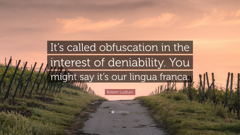 Robert Ludlum Quote: “It’s called obfuscation in the interest of deniability. You might say it’s our lingua franca.”