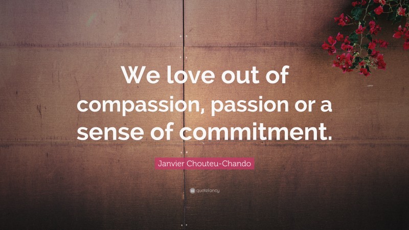 Janvier Chouteu-Chando Quote: “We love out of compassion, passion or a sense of commitment.”