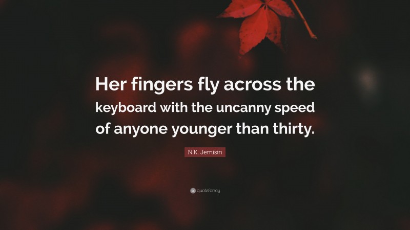 N.K. Jemisin Quote: “Her fingers fly across the keyboard with the uncanny speed of anyone younger than thirty.”