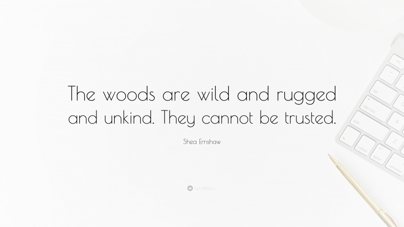 Shea Ernshaw Quote: “The woods are wild and rugged and unkind. They cannot be trusted.”