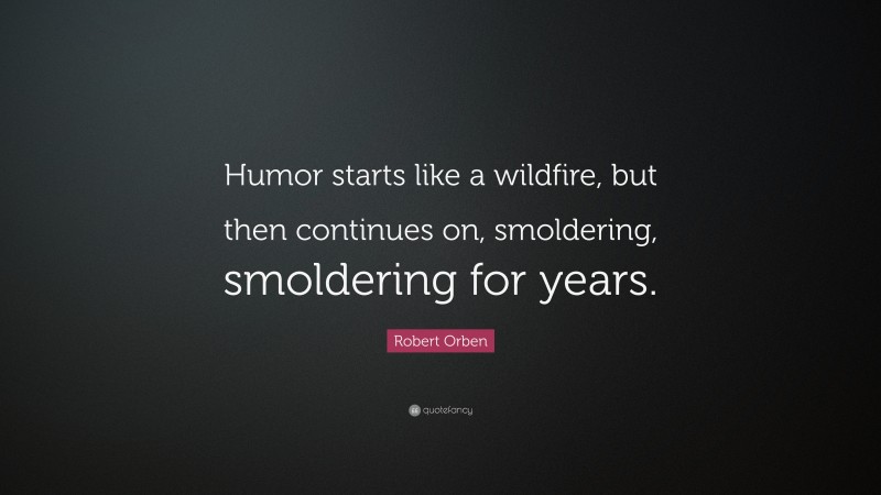 Robert Orben Quote: “Humor starts like a wildfire, but then continues on, smoldering, smoldering for years.”