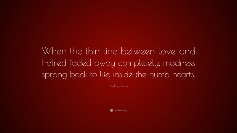 Akshay Vasu Quote: “When the thin line between love and hatred faded away completely, madness sprang back to life inside the numb hearts.”