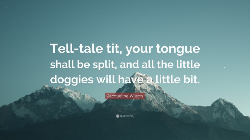 Jacqueline Wilson Quote: “Tell-tale tit, your tongue shall be split, and all the little doggies will have a little bit.”