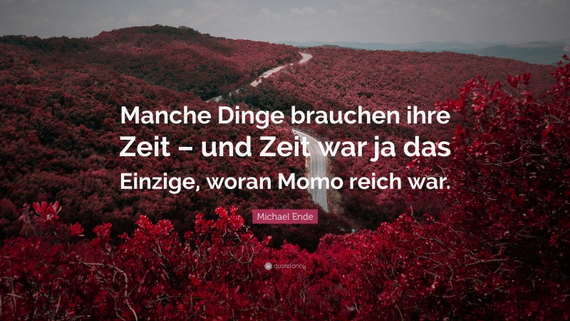 Michael Ende Quote: “Manche Dinge brauchen ihre Zeit – und Zeit war ja das Einzige, woran Momo reich war.”