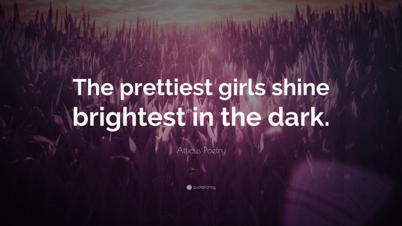 Atticus Poetry Quote: “The prettiest girls shine brightest in the dark.”