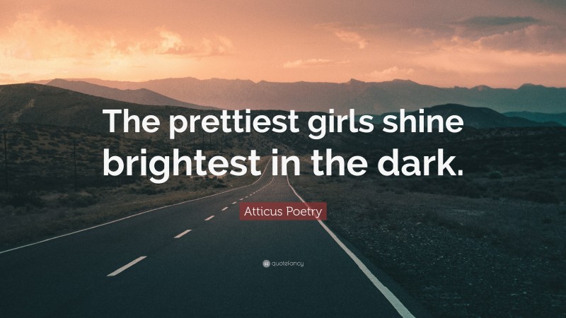 Atticus Poetry Quote: “The prettiest girls shine brightest in the dark.”