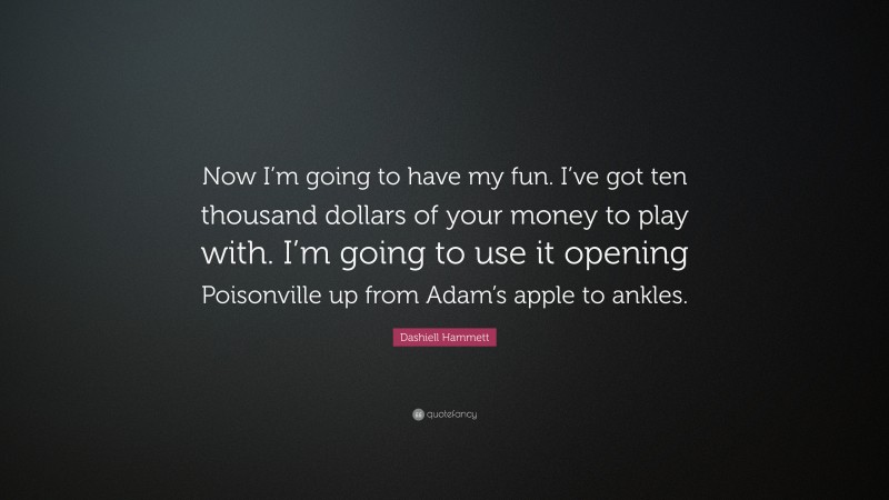 Dashiell Hammett Quote: “Now I’m going to have my fun. I’ve got ten thousand dollars of your money to play with. I’m going to use it opening Poisonville up from Adam’s apple to ankles.”