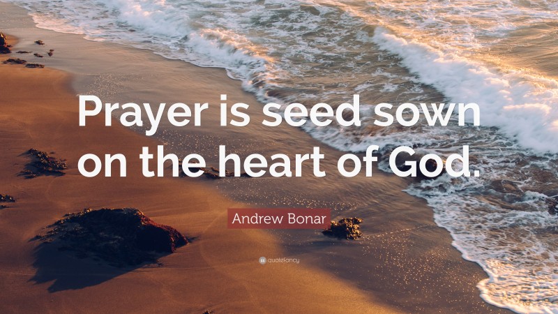 Andrew Bonar Quote: “Prayer is seed sown on the heart of God.”