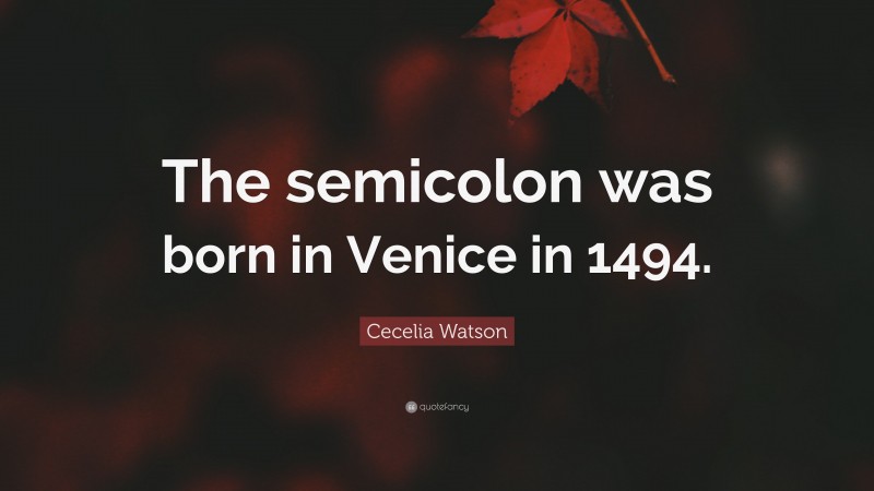 Cecelia Watson Quote: “The semicolon was born in Venice in 1494.”