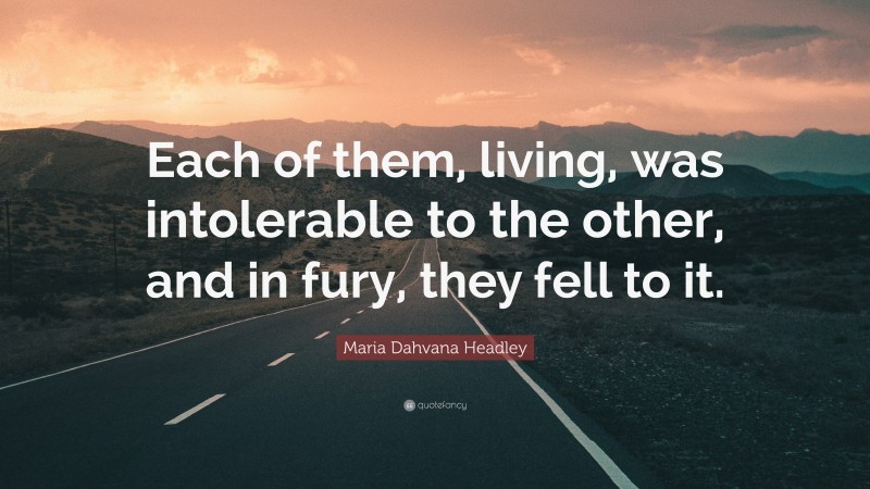 Maria Dahvana Headley Quote: “Each of them, living, was intolerable to the other, and in fury, they fell to it.”