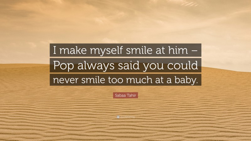 Sabaa Tahir Quote: “I make myself smile at him – Pop always said you could never smile too much at a baby.”