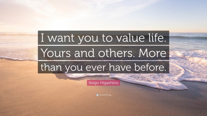 Keigo Higashino Quote: “I want you to value life. Yours and others. More than you ever have before.”