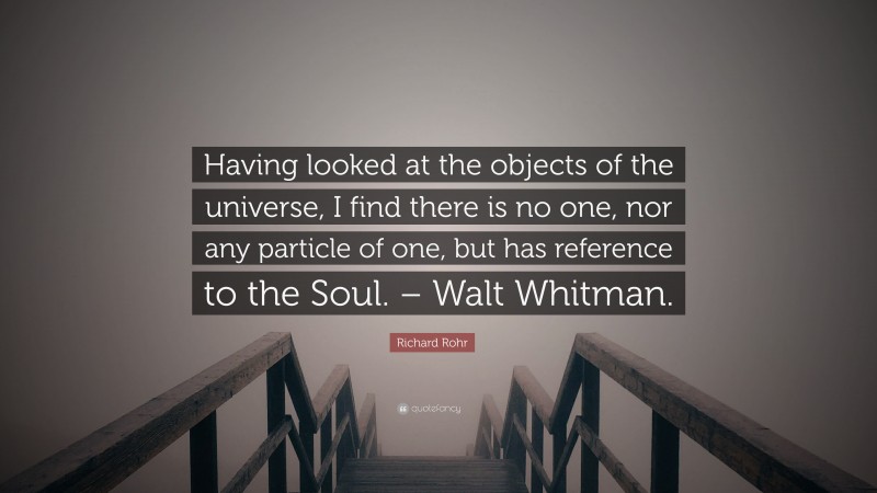 Richard Rohr Quote: “Having looked at the objects of the universe, I find there is no one, nor any particle of one, but has reference to the Soul. – Walt Whitman.”