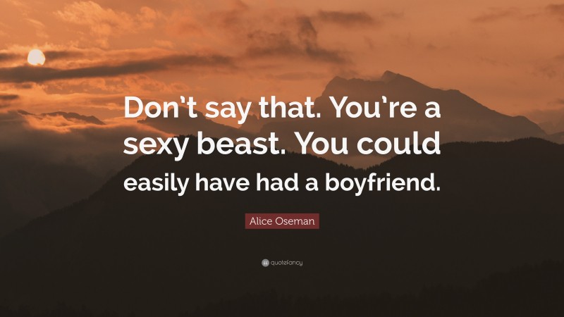 Alice Oseman Quote: “Don’t say that. You’re a sexy beast. You could easily have had a boyfriend.”