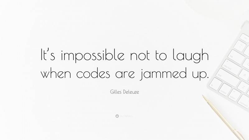 Gilles Deleuze Quote: “It’s impossible not to laugh when codes are jammed up.”