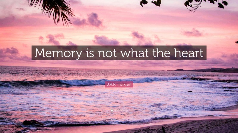 J.R.R. Tolkien Quote: “Memory is not what the heart desires. That is only a mirror...”