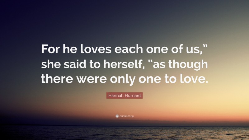 Hannah Hurnard Quote: “For he loves each one of us,” she said to ...