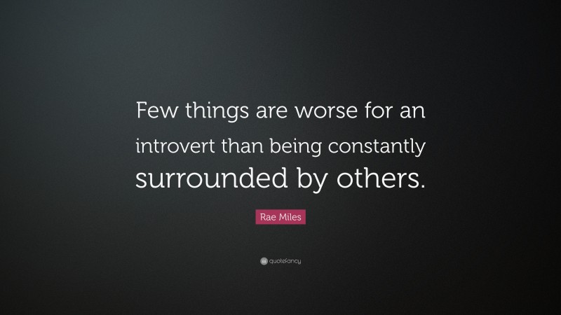 Rae Miles Quote: “Few things are worse for an introvert than being constantly surrounded by others.”