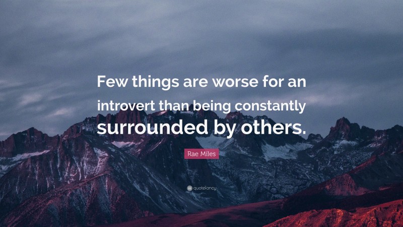 Rae Miles Quote: “Few things are worse for an introvert than being constantly surrounded by others.”