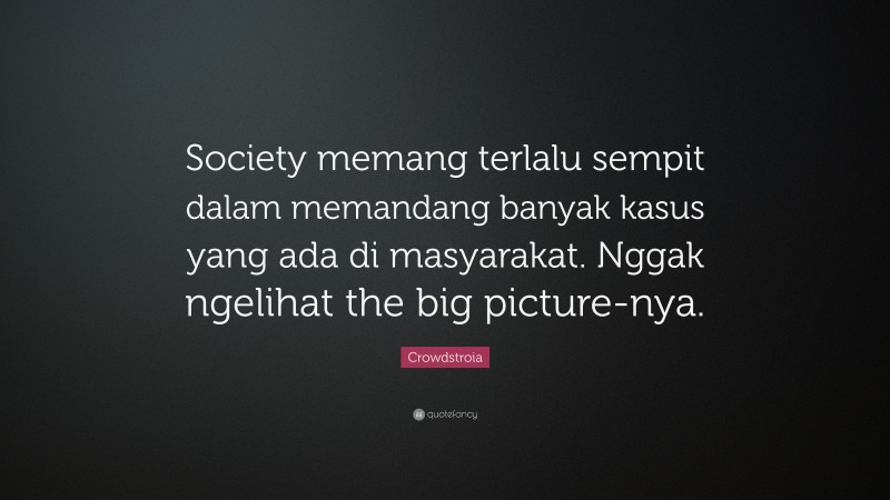 Crowdstroia Quote: “Society memang terlalu sempit dalam memandang banyak kasus yang ada di masyarakat. Nggak ngelihat the big picture-nya.”