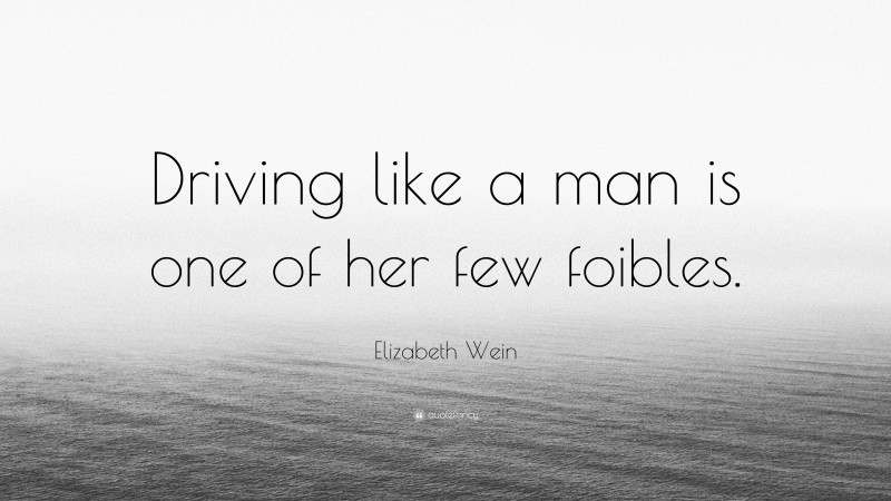 Elizabeth Wein Quote: “Driving like a man is one of her few foibles.”