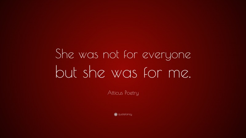 Atticus Poetry Quote: “She was not for everyone but she was for me.”