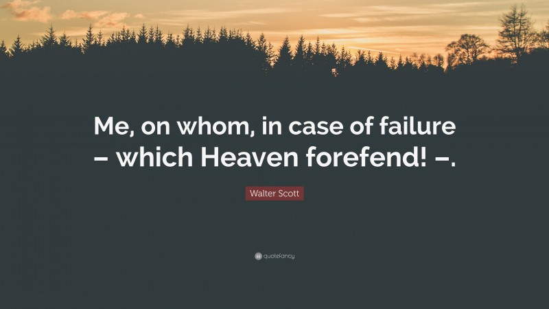 Walter Scott Quote: “Me, on whom, in case of failure – which Heaven forefend! –.”