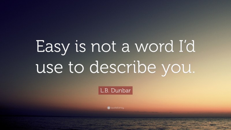L.B. Dunbar Quote: “Easy is not a word I’d use to describe you.”