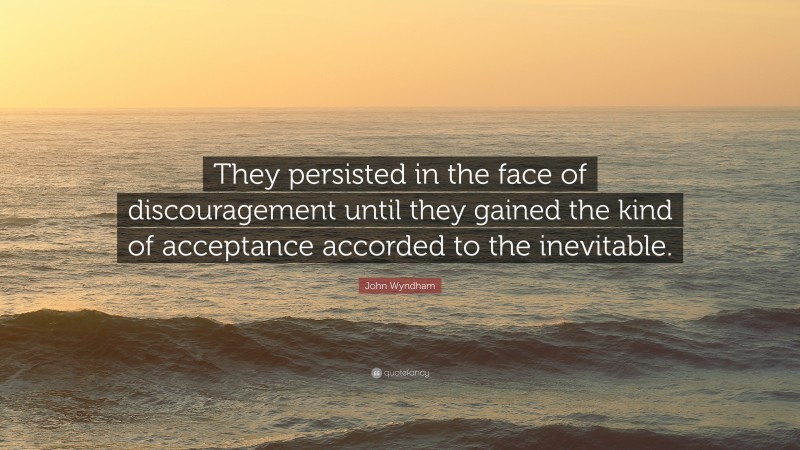 John Wyndham Quote: “They persisted in the face of discouragement until they gained the kind of acceptance accorded to the inevitable.”