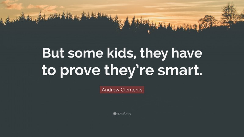 Andrew Clements Quote: “But some kids, they have to prove they’re smart.”