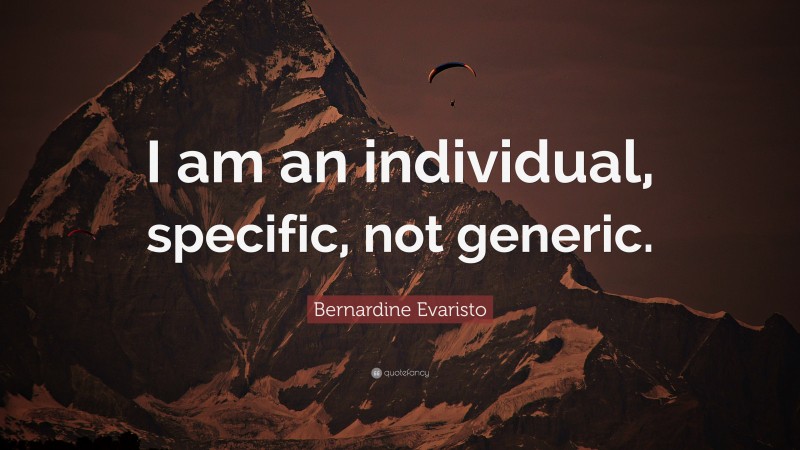 Bernardine Evaristo Quote: “I am an individual, specific, not generic.”
