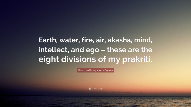 Krishna-Dwaipayana Vyasa Quote: “Earth, water, fire, air, akasha, mind, intellect, and ego – these are the eight divisions of my prakriti.”