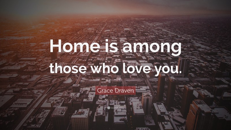 Grace Draven Quote: “Home is among those who love you.”