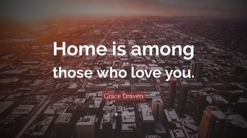 Grace Draven Quote “Home is among those who love you.”