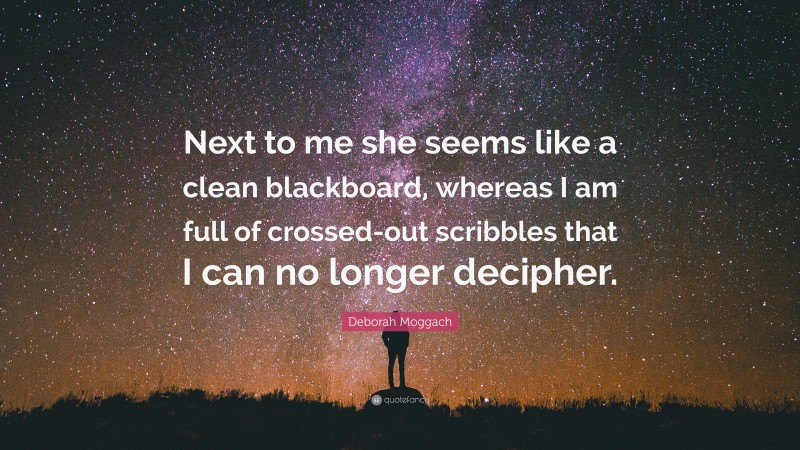 Deborah Moggach Quote: “Next to me she seems like a clean blackboard, whereas I am full of crossed-out scribbles that I can no longer decipher.”