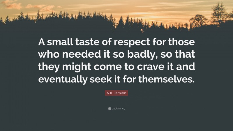 N.K. Jemisin Quote: “A small taste of respect for those who needed it so badly, so that they might come to crave it and eventually seek it for themselves.”